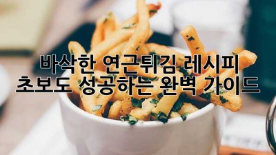바삭한 연근튀김 레시피: 초보도 성공하는 완벽 가이드