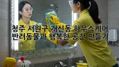 청주 서원구 개신동 하우스케어: 반려동물과 행복한 공간 만들기