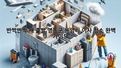 ✨ 반짝반짝 새 출발! 영동군 용암리 이사 청소 완벽 가이드 🏡
