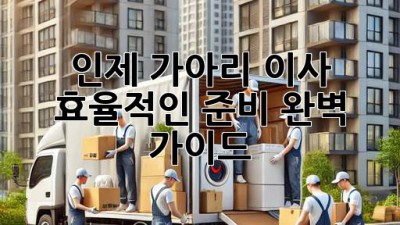 인제 가아리 이사, 효율적인 준비 완벽 가이드!